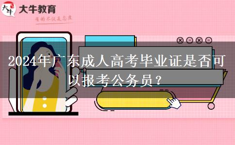 2024年廣東成人高考畢業(yè)證是否可以報考公務(wù)員？