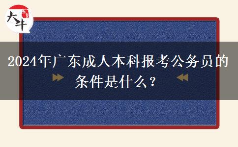 2024年廣東成人本科報(bào)考公務(wù)員的條件是什么？