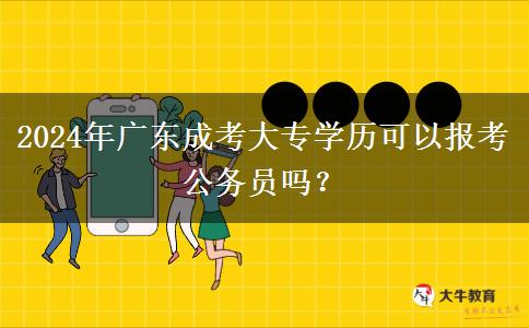 2024年廣東成考大專學(xué)歷可以報(bào)考公務(wù)員嗎？