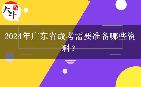 2024年廣東省成考需要準(zhǔn)備哪些資料？