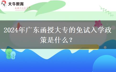 2024年廣東函授大專的免試入學(xué)政策是什么？