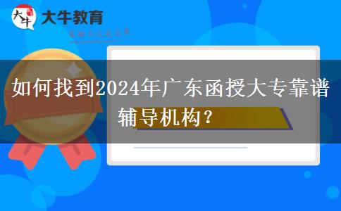 如何找到2024年廣東函授大?？孔V輔導機構？