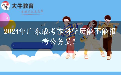 2024年廣東成考本科學(xué)歷能不能報(bào)考公務(wù)員？