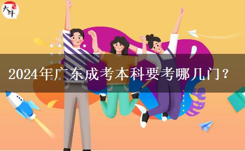 2024年廣東成考本科要考哪幾門(mén)？