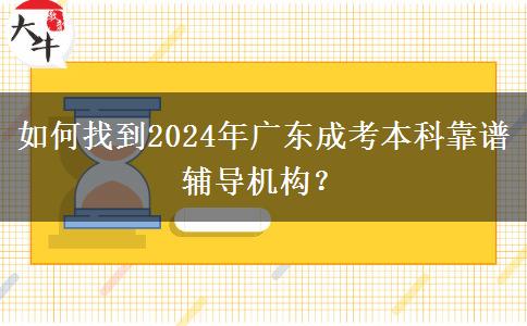 如何找到2024年廣東成考本科靠譜輔導(dǎo)機構(gòu)？