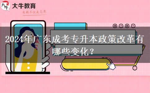 2024年廣東成考專升本政策改革有哪些變化？