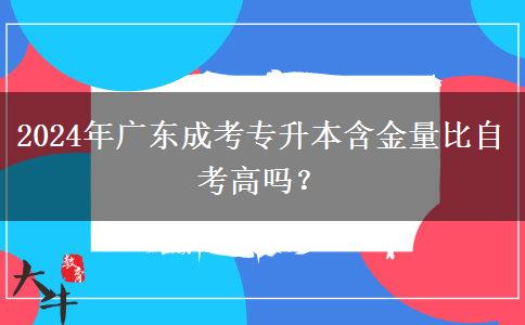 2024年廣東成考專升本含金量比自考高嗎？