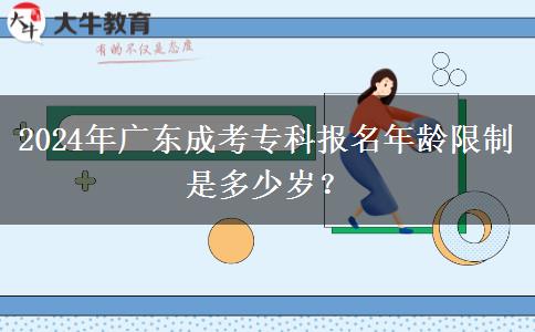 2024年廣東成考專科報名年齡限制是多少歲？