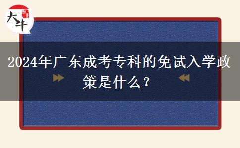 2024年廣東成考?？频拿庠嚾雽W政策是什么？