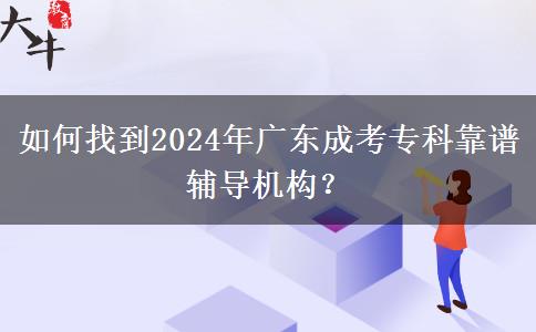 如何找到2024年廣東成考?？瓶孔V輔導機構？