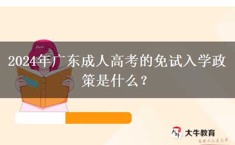 2024年廣東成人高考的免試入學(xué)政策是什么？