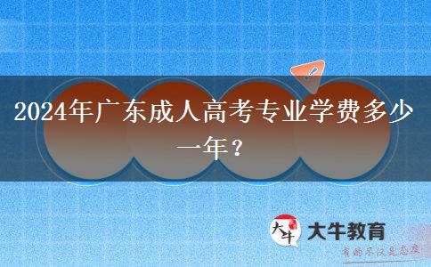 2024年廣東成人高考專業(yè)學(xué)費(fèi)多少一年？