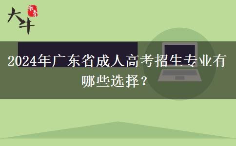 2024年廣東省成人高考招生專業(yè)有哪些選擇？