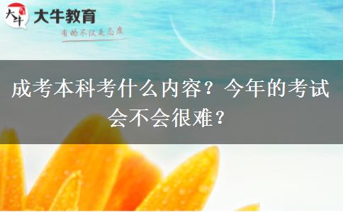 成考本科考什么內(nèi)容？今年的考試會(huì)不會(huì)很難？