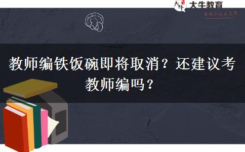 教師編鐵飯碗即將取消？還建議考教師編嗎？