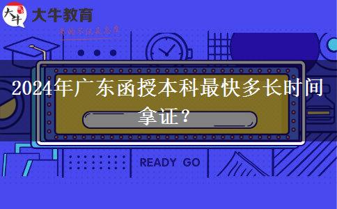 2024年廣東函授本科最快多長時(shí)間拿證？
