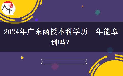 2024年廣東函授本科學歷一年能拿到嗎？