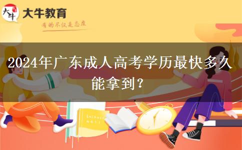 2024年廣東成人高考學(xué)歷最快多久能拿到？