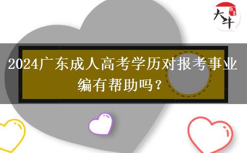 2024廣東成人高考學(xué)歷對報考事業(yè)編有幫助嗎？