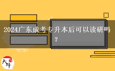 2024廣東成考專升本后可以讀研嗎？