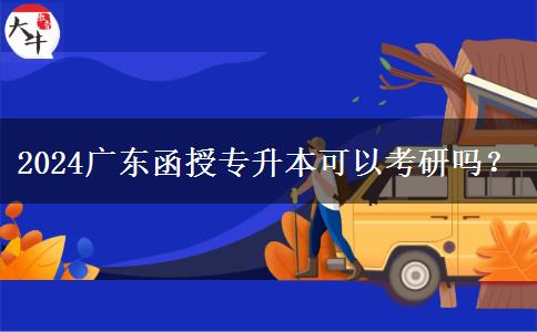 2024廣東函授專升本可以考研嗎？