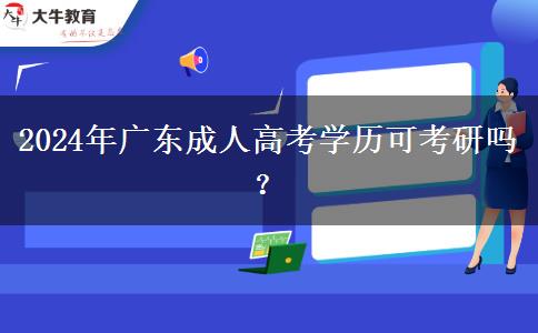 2024年廣東成人高考學(xué)歷可考研嗎？