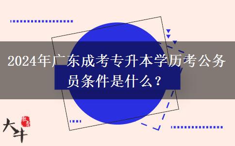 2024年廣東成考專升本學(xué)歷考公務(wù)員條件是什么？