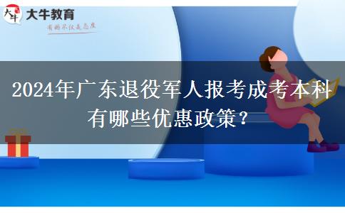 2024年廣東退役軍人報(bào)考成考本科有哪些優(yōu)惠政策？
