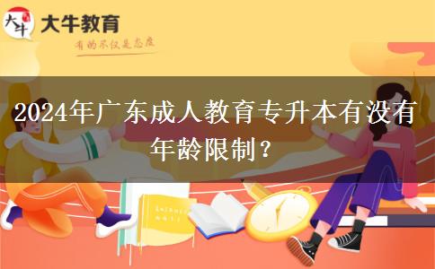 2024年廣東成人教育專升本有沒有年齡限制？