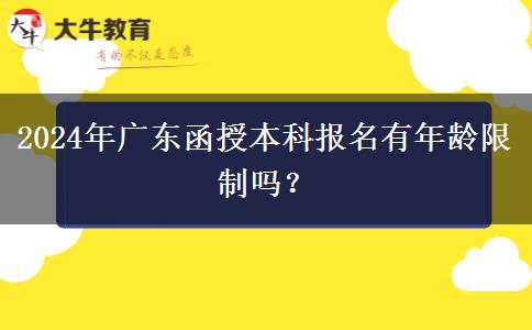 2024年廣東函授本科報名有年齡限制嗎？