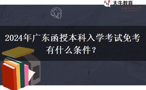 2024年廣東函授本科入學(xué)考試免考有什么條件？
