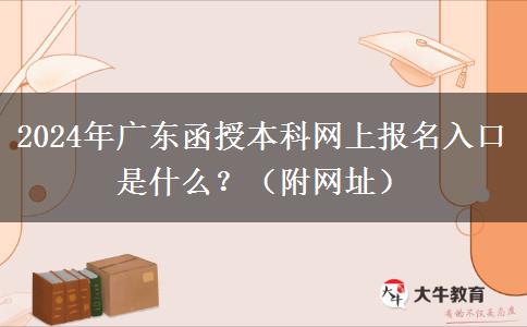 2024年廣東函授本科網(wǎng)上報(bào)名入口是什么？（附網(wǎng)址）
