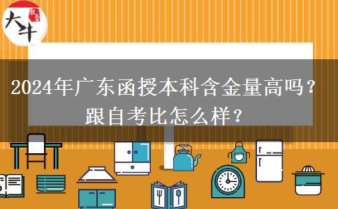 2024年廣東函授本科含金量高嗎？跟自考比怎么樣？