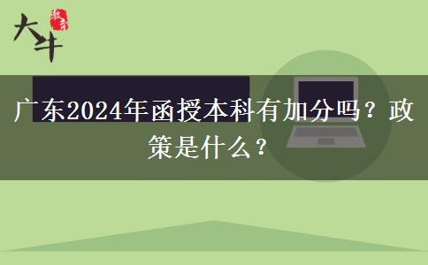 廣東2024年函授本科有加分嗎？政策是什么？