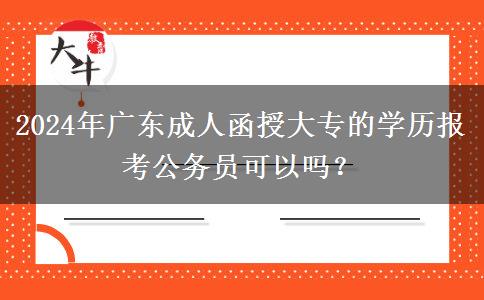 2024年廣東成人函授大專的學(xué)歷報考公務(wù)員可以嗎？