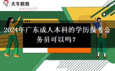 2024年廣東成人本科的學(xué)歷報(bào)考公務(wù)員可以嗎？