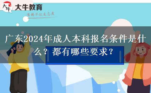 廣東2024年成人本科報(bào)名條件是什么？都有哪些要求？