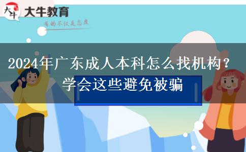 2024年廣東成人本科怎么找機構？學會這些避免被騙
