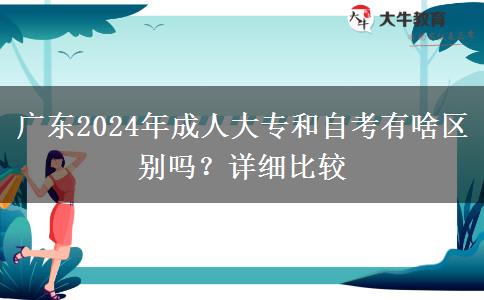 廣東2024年成人大專和自考有啥區(qū)別嗎？詳細(xì)比較