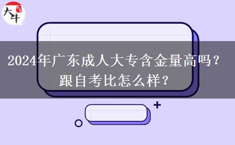 2024年廣東成人大專含金量高嗎？跟自考比怎么樣？