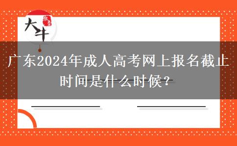 廣東2024年成人高考網(wǎng)上報名截止時間是什么時候？