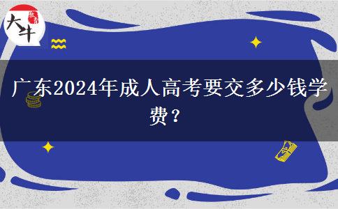廣東2024年成人高考要交多少錢學(xué)費(fèi)？