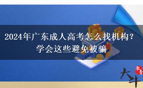 2024年廣東成人高考怎么找機(jī)構(gòu)？學(xué)會這些避免被騙