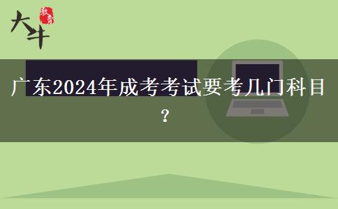 廣東2024年成考考試要考幾門(mén)科目？