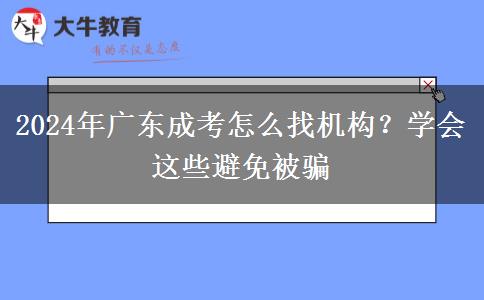 2024年廣東成考怎么找機(jī)構(gòu)？學(xué)會(huì)這些避免被騙