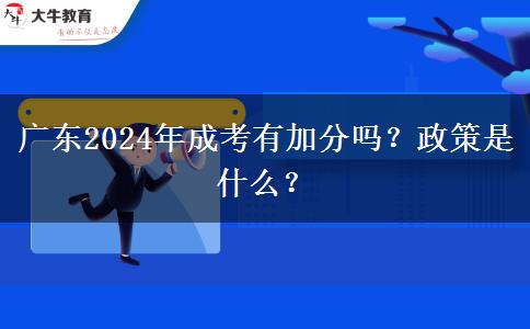 廣東2024年成考有加分嗎？政策是什么？