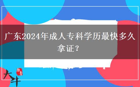 廣東2024年成人專科學(xué)歷最快多久拿證？