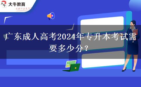 廣東成人高考2024年專升本考試需要多少分？