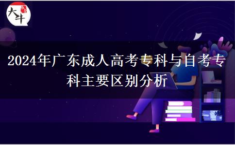 2024年廣東成人高考?？婆c自考?？浦饕獏^(qū)別分析