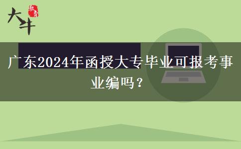 廣東2024年函授大專畢業(yè)可報(bào)考事業(yè)編嗎？